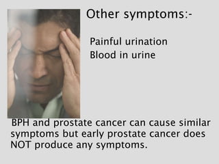   Other symptoms:- <ul><li>Painful urination </li></ul><ul><li>Blood in urine </li></ul><ul><li>BPH and prostate cancer ca...