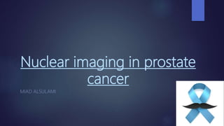 Nuclear imaging in prostate
cancer
MIAD ALSULAMI
 