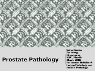 Sufia Husain.
Pathology
Department
KSU, Riyadh
March 2018
Reference: Robbins &
Cotran Pathology and
Rubin’s Pathology
Prostate Pathology
 