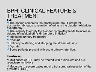 BPH: CLINICAL FEATURE &
TREATMENT
C/F:
The nodule compress the prostatic urethra  uretheral
obstruction  leads to reten...