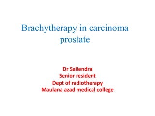 Brachytherapy in carcinoma
prostate
Dr Sailendra
Senior resident
Dept of radiotherapy
Maulana azad medical college
 
