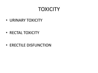 TOXICITY
• URINARY TOXICITY
• RECTAL TOXICITY
• ERECTILE DISFUNCTION
 