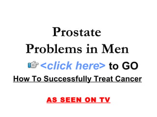 How To Successfully Treat Cancer   AS SEEN ON TV Prostate  Problems in Men   < click here >   to   GO 