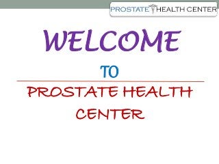 WELCOME
TO
PROSTATE HEALTH
CENTER
 