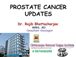 PROSTATE CANCER
UPDATES
Dr. Rajib Bhattacharjee
MBBS, MD
Consultant Oncologist
# 9674446399
 