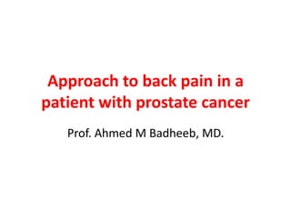 Approach to back pain in a
patient with prostate cancer
Prof. Ahmed M Badheeb, MD.
 