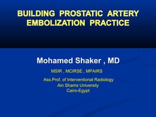Mohamed Shaker , MD
MSIR , MCIRSE , MPAIRS
Ass.Prof. of Interventional Radiology
Ain Shams University
Cairo-Egypt
 