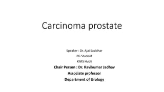 Carcinoma prostate
Speaker : Dr. Ajai Sasidhar
PG Student
KIMS Hubli
Chair Person : Dr. Ravikumar Jadhav
Associate professor
Department of Urology
 