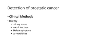 Detection of prostatic cancer
• Clinical Methods
• History-
• Urinary status
• sexual function
• Skeletal symptoms
• co-morbidities
 