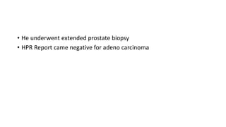 • He underwent extended prostate biopsy
• HPR Report came negative for adeno carcinoma
 