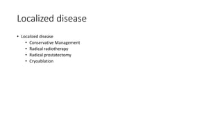 Localized disease
• Localized disease
• Conservative Management
• Radical radiotherapy
• Radical prostatectomy
• Cryoablation
 