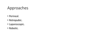 Approaches
• Perineal.
• Retropubic.
• Laparoscopic.
• Robotic.
 
