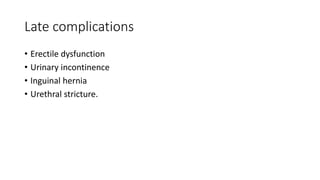 Late complications
• Erectile dysfunction
• Urinary incontinence
• Inguinal hernia
• Urethral stricture.
 