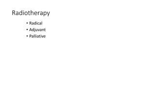 • Radical
• Adjuvant
• Palliative
Radiotherapy
 