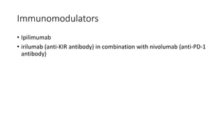 Immunomodulators
• Ipilimumab
• irilumab (anti-KIR antibody) in combination with nivolumab (anti-PD-1
antibody)
 