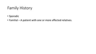 Family History
• Sporadic
• Familial – A patient with one or more affected relatives.
 