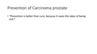 Prevention of Carcinoma prostate
• “Prevention is better than cure, because it saves the labor of being
sick.”
 