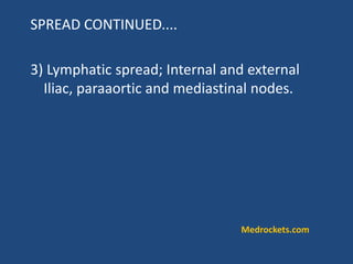 SPREAD CONTINUED....
3) Lymphatic spread; Internal and external
Iliac, paraaortic and mediastinal nodes.
Medrockets.com
 