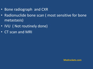 • Bone radiograph and CXR
• Radionuclide bone scan ( most sensitive for bone
metastasis)
• IVU ( Not routinely done)
• CT scan and MRI
Medrockets.com
 
