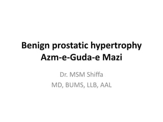 Benign prostatic hypertrophy
Azm-e-Guda-e Mazi
Dr. MSM Shiffa
MD, BUMS, LLB, AAL
 