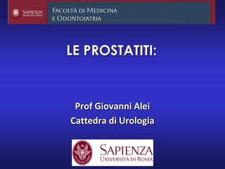 LE PROSTATITI:
Prof Giovanni Alei
Cattedra di Urologia
 