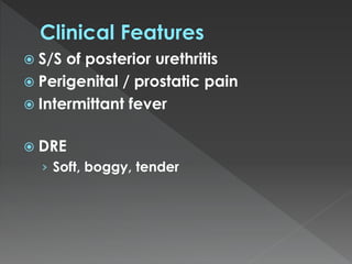  S/S of posterior urethritis
Perigenital / prostatic pain
Intermittant fever
DRE
› Soft, boggy, tender