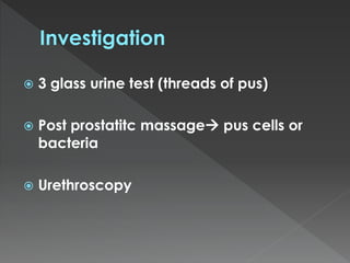  3 glass urine test (threads of pus)
Post prostatitc massage pus cells or
bacteria
Urethroscopy