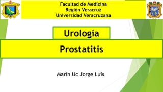 Prostatitis
Facultad de Medicina
Región Veracruz
Universidad Veracruzana
Urología
Marin Uc Jorge Luis
 