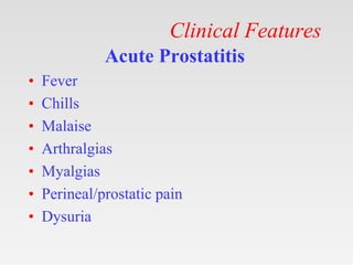 Clinical Features
Acute Prostatitis
• Fever
• Chills
• Malaise
• Arthralgias
• Myalgias
• Perineal/prostatic pain
• Dysuria
 