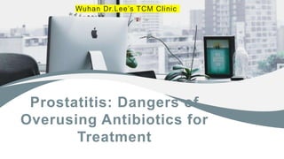 Prostatitis: Dangers of
Overusing Antibiotics for
Treatment
Wuhan Dr.Lee’s TCM Clinic
 