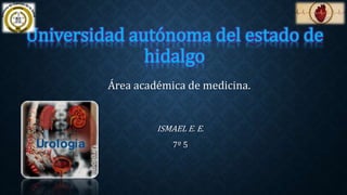 Universidad autónoma del estado de 
hidalgo 
Área académica de medicina. 
ISMAEL E. E. 
7º 5 
 