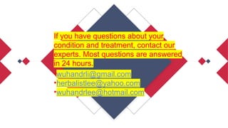 If you have questions about your
condition and treatment, contact our
experts. Most questions are answered
in 24 hours.
•wuhandrli@gmail.com
•herbalistlee@yahoo.com
•wuhandrlee@hotmail.com
 