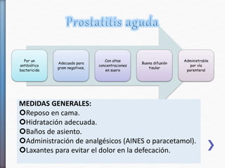 Por un
antibiótico
bactericida
Adecuado para
gram negativos,
Con altas
concentraciones
en suero
Buena difusión
tisular
Administrable
por vía
parenteral
MEDIDAS GENERALES:
Reposo en cama.
Hidratación adecuada.
Baños de asiento.
Administración de analgésicos (AINES o paracetamol).
Laxantes para evitar el dolor en la defecación.
 