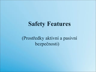 Safety Features
(Prostředky aktivní a pasivní
bezpečnosti)
 