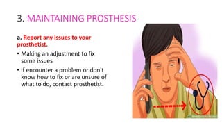 3. MAINTAINING PROSTHESIS
a. Report any issues to your
prosthetist.
• Making an adjustment to fix
some issues
• if encounter a problem or don't
know how to fix or are unsure of
what to do, contact prosthetist.
 