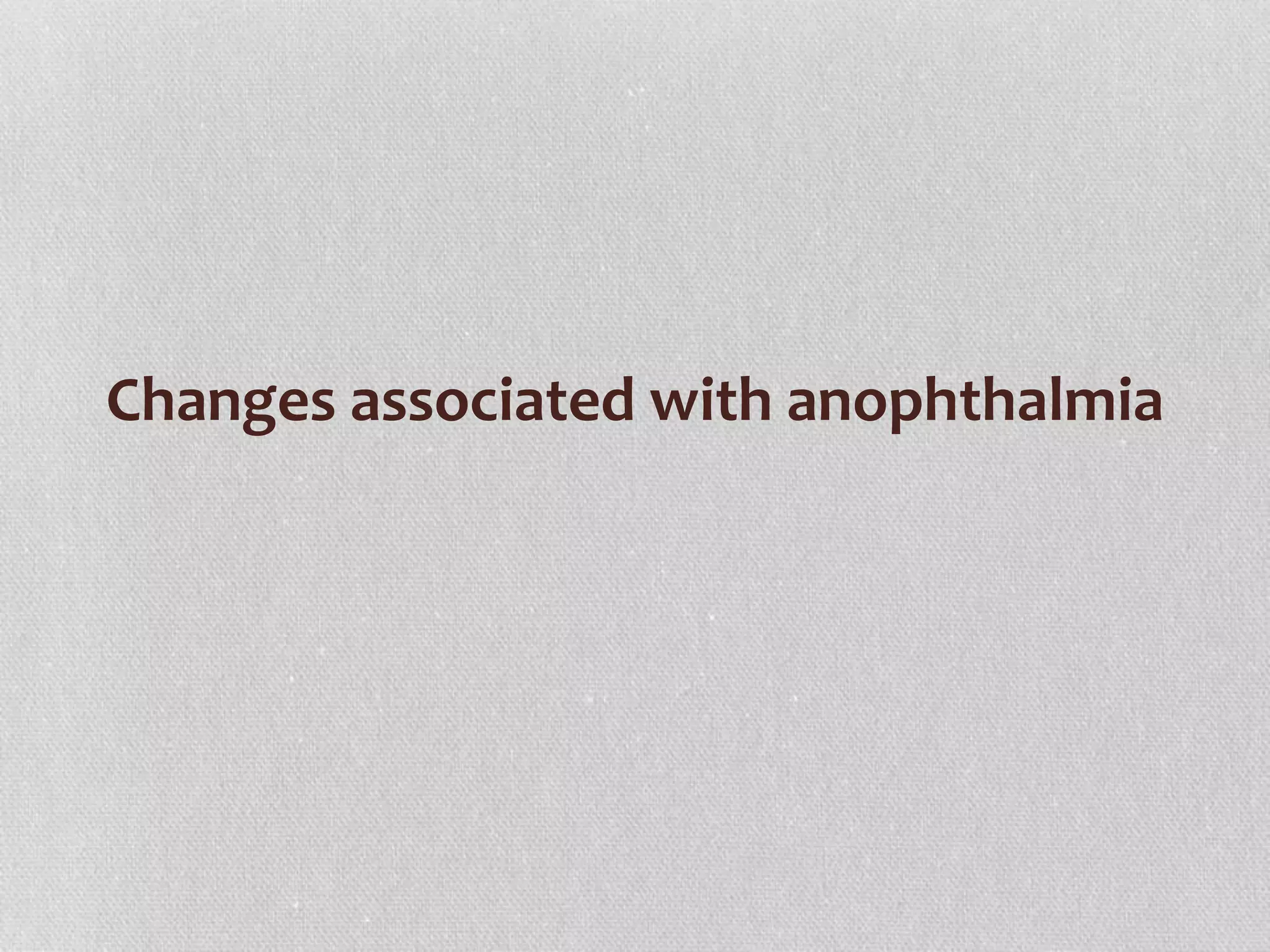 Changes associated with anophthalmia
 