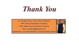 Thank You
Dr. Sanjib Kumar Das, Fellow Doctoral
MPT (Musculoskeletal Disorders)
PhD (Ergonomics & Human Factors)
Mail: sanjib_bpt@yahoo.co.in
Contact No: +91 8879485847/ 8169951520 (India)
 