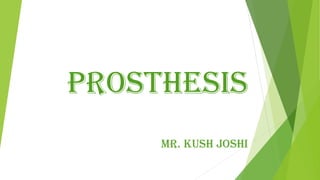 Prosthesis
Mr. Kush Joshi
 