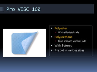Pro VISC 160
 Polyester
 White Parietal side
 Polyurethane
 Blue smooth visceral side
 With Sutures
 Pre cut in various sizes
 