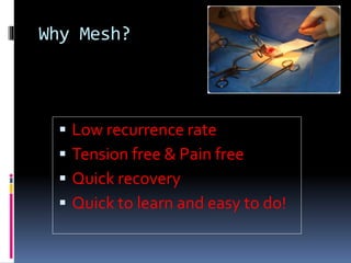 Why Mesh?
 Low recurrence rate
 Tension free & Pain free
 Quick recovery
 Quick to learn and easy to do!
 