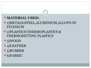 MATERIAL USED:
1)METALS:STEEL,ALUMINIUM,ALLOYS OF
TITANIUM
2)PLASTICS:THERMOPLASTICS &
THERMOSETTING PLASTICS
3)WOOD
...