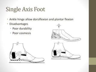 • Ankle hinge allow dorsiflexion and plantar flexion
• Disadvantages
• Poor durability
• Poor cosmesis
Single Axis Foot
 