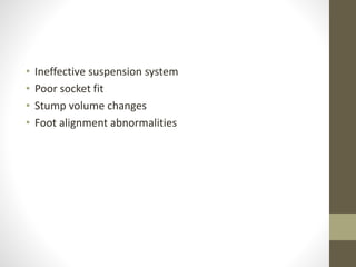 • Ineffective suspension system
• Poor socket fit
• Stump volume changes
• Foot alignment abnormalities
 