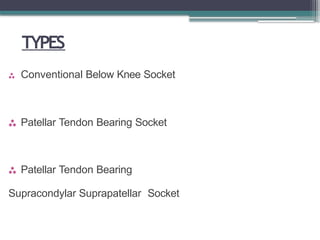 TYPES
 Conventional Below Knee Socket
 Patellar Tendon Bearing Socket
 Patellar Tendon Bearing
Supracondylar Suprapatellar Socket
 