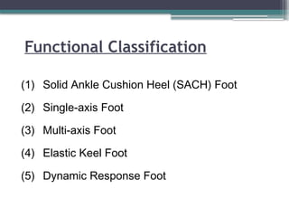 Functional Classification
(1) Solid Ankle Cushion Heel (SACH) Foot
(2) Single-axis Foot
(3) Multi-axis Foot
(4) Elastic Keel Foot
(5) Dynamic Response Foot
 