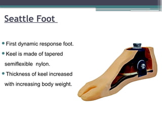Seattle Foot
First dynamic response foot.
Keel is made of tapered
semiflexible nylon.
Thickness of keel increased
with increasing body weight.
 