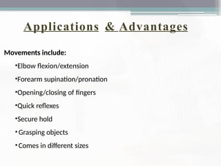 Applications & Advantages
Movements include:
•Elbow flexion/extension
•Forearm supination/pronation
•Opening/closing of fingers
•Quick reflexes
•Secure hold
•Grasping objects
•Comes in different sizes
 