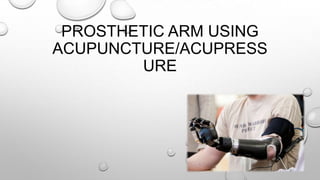 PROSTHETIC ARM USING
ACUPUNCTURE/ACUPRESS
URE

 