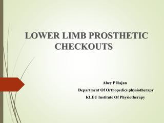 LOWER LIMB PROSTHETIC
CHECKOUTS
Abey P Rajan
Department Of Orthopedics physiotherapy
KLEU Institute Of Physiotherapy
 