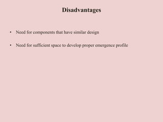 Disadvantages
• Need for components that have similar design
• Need for sufficient space to develop proper emergence profile
 
